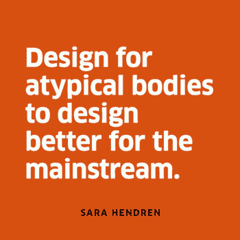 Design for atypical bodies to design better for the mainstream.